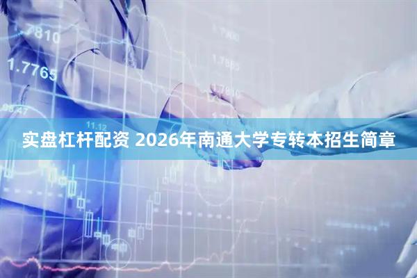 实盘杠杆配资 2026年南通大学专转本招生简章