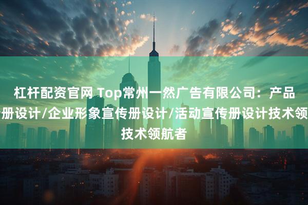 杠杆配资官网 Top常州一然广告有限公司:产品宣传册设计/企业形象宣传册设计/活动宣传册设计技术领航者