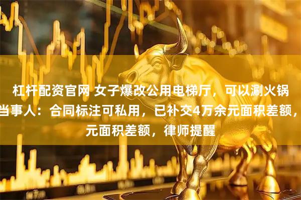 杠杆配资官网 女子爆改公用电梯厅,可以涮火锅看电影?当事人:合同标注可私用,已补交4万余元面积差额,律师提醒