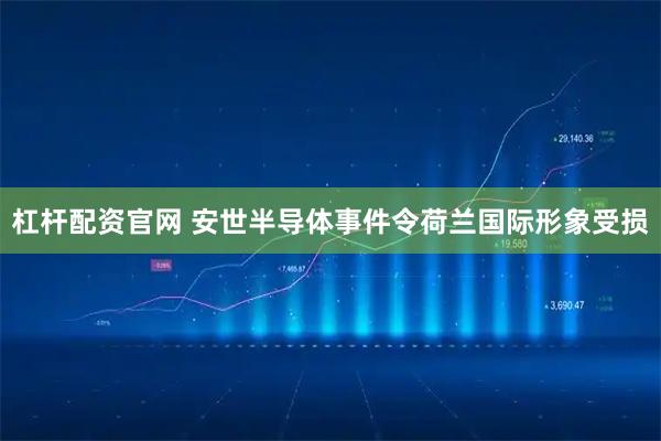 杠杆配资官网 安世半导体事件令荷兰国际形象受损