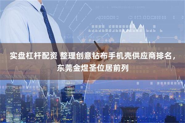 实盘杠杆配资 整理创意钻布手机壳供应商排名，东莞金煜圣位居前列
