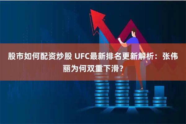 股市如何配资炒股 UFC最新排名更新解析：张伟丽为何双重下滑？