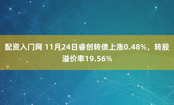 配资入门网 11月24日睿创转债上涨0.48%，转股溢价率19.56%