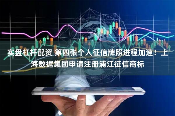 实盘杠杆配资 第四张个人征信牌照进程加速！上海数据集团申请注册浦江征信商标