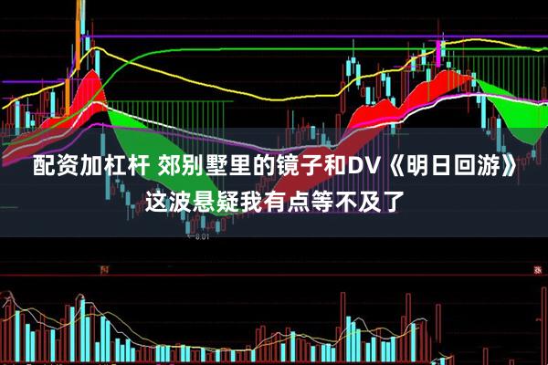 配资加杠杆 郊别墅里的镜子和DV《明日回游》这波悬疑我有点等不及了