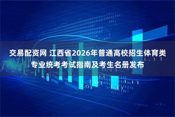 交易配资网 江西省2026年普通高校招生体育类专业统考考试指南及考生名册发布