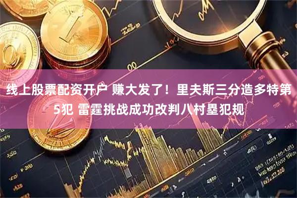 线上股票配资开户 赚大发了！里夫斯三分造多特第5犯 雷霆挑战成功改判八村塁犯规