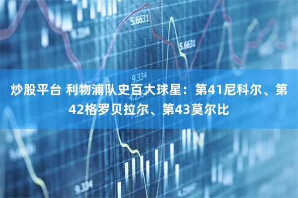 炒股平台 利物浦队史百大球星：第41尼科尔、第42格罗贝拉尔、第43莫尔比