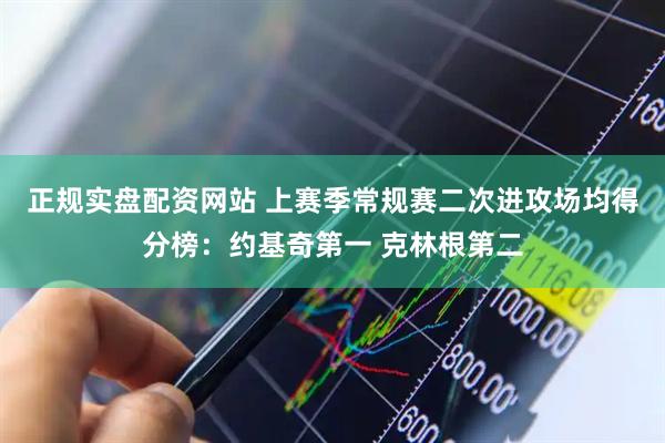 正规实盘配资网站 上赛季常规赛二次进攻场均得分榜：约基奇第一 克林根第二