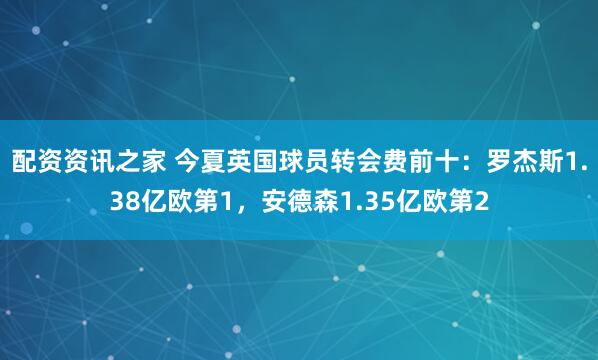 配资资讯之家 今夏英国球员转会费前十：罗杰斯1.38亿欧第1，安德森1.35亿欧第2